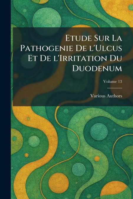 Etude Sur La Pathogenie De l’Ulcus Et de L’Irritation Du Duodenum