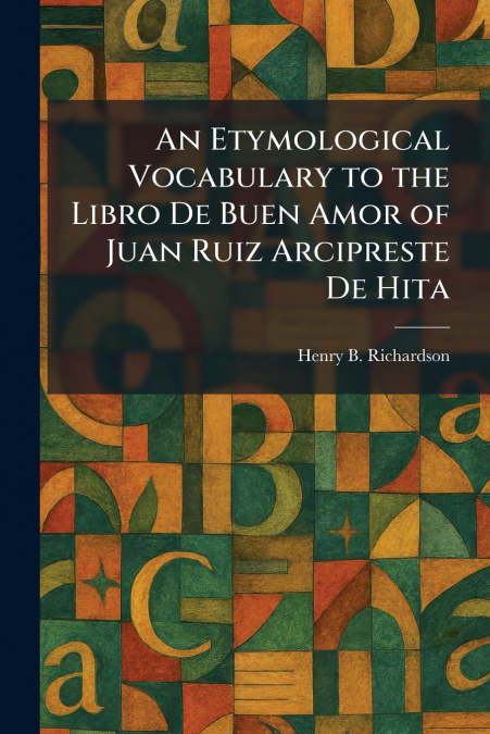 An Etymological Vocabulary to the Libro De Buen Amor of Juan Ruiz Arcipreste De Hita