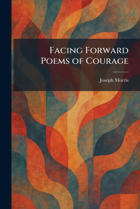 Facing Forward Poems of Courage