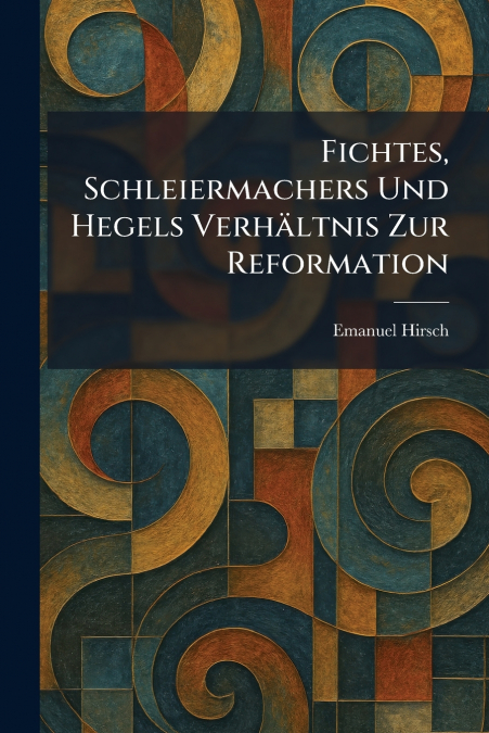 Fichtes, Schleiermachers Und Hegels VerhÃ¤ltnis Zur Reformation