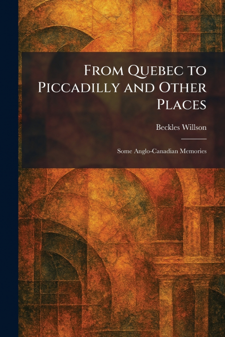From Quebec to Piccadilly and Other Places