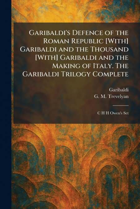 Garibaldi’s Defence of the Roman Republic [With] Garibaldi and the Thousand [With] Garibaldi and the Making of Italy. The Garibaldi Trilogy Complete