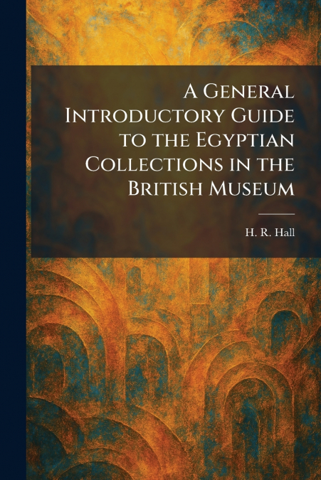 A General Introductory Guide to the Egyptian Collections in the British Museum