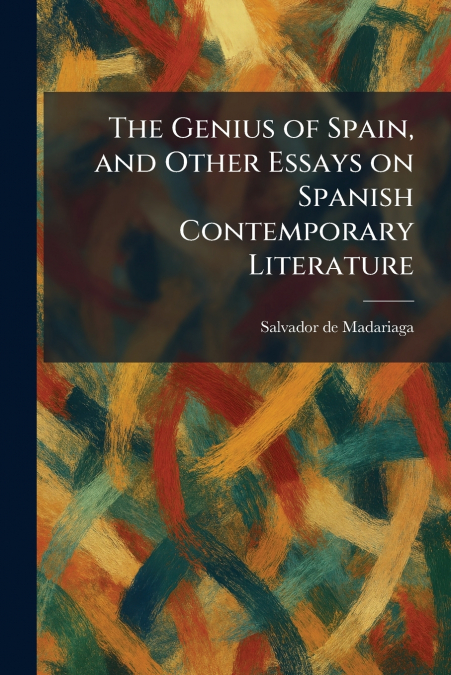 The Genius of Spain, and Other Essays on Spanish Contemporary Literature