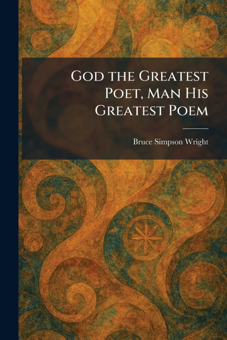 God the Greatest Poet, Man His Greatest Poem