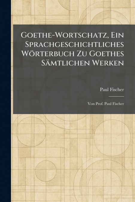 Goethe-Wortschatz, Ein Sprachgeschichtliches WÃ¶rterbuch Zu Goethes SÃ¤mtlichen Werken