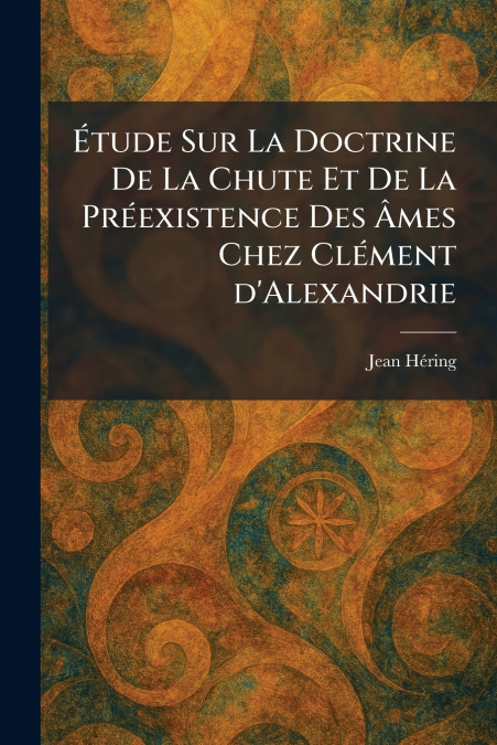 Ãtude Sur La Doctrine De La Chute Et De La PrÃ©existence Des Ãmes Chez ClÃ©ment d’Alexandrie