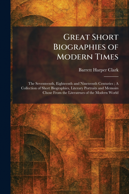 Great Short Biographies of Modern Times