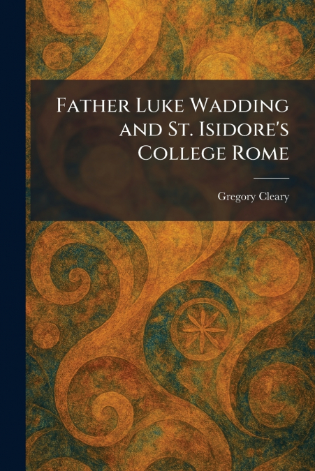 Father Luke Wadding and St. Isidore’s College Rome