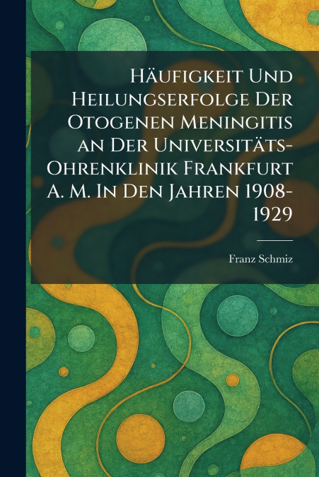 HÃ¤ufigkeit Und Heilungserfolge Der Otogenen Meningitis an Der UniversitÃ¤ts-Ohrenklinik Frankfurt A. M. In Den Jahren 1908-1929