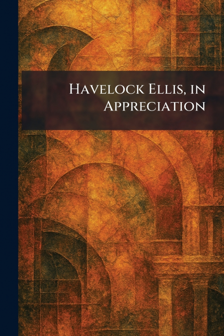 Havelock Ellis, in Appreciation