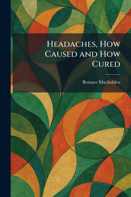 Headaches, How Caused and How Cured