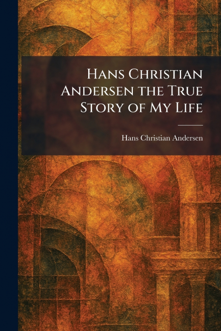 Hans Christian Andersen the True Story of My Life
