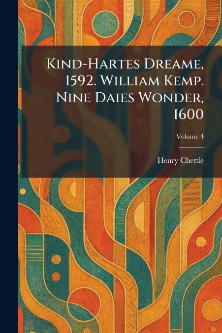 Kind-Hartes Dreame, 1592. William Kemp. Nine Daies Wonder, 1600