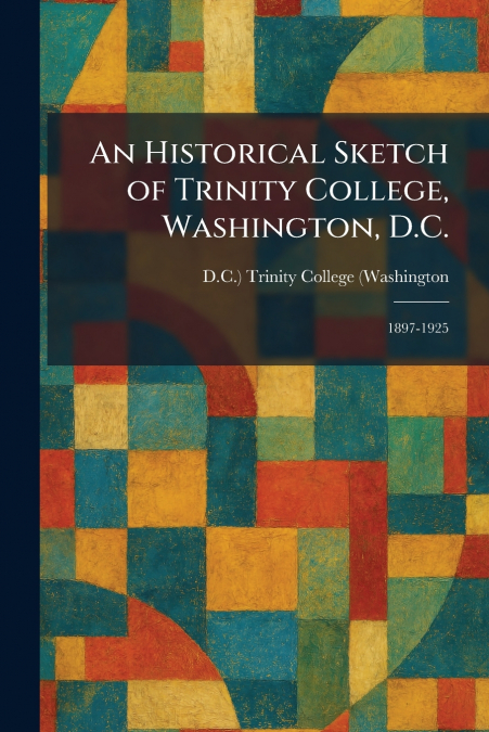 An Historical Sketch of Trinity College, Washington, D.C.