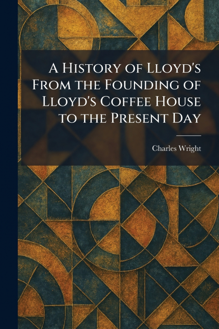 A History of Lloyd’s From the Founding of Lloyd’s Coffee House to the Present Day