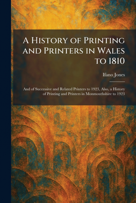 A History of Printing and Printers in Wales to 1810