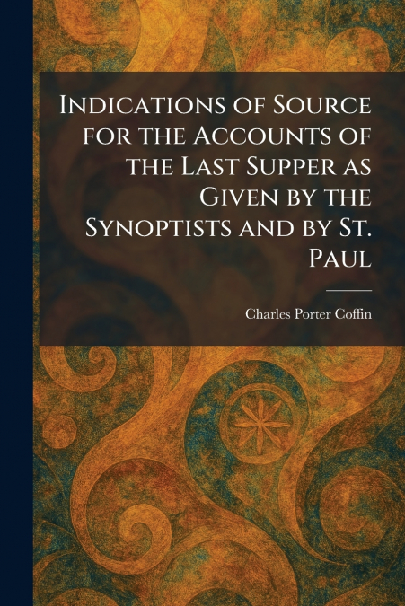 Indications of Source for the Accounts of the Last Supper as Given by the Synoptists and by St. Paul