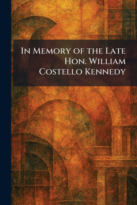 In Memory of the Late Hon. William Costello Kennedy