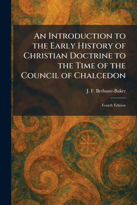 An Introduction to the Early History of Christian Doctrine to the Time of the Council of Chalcedon