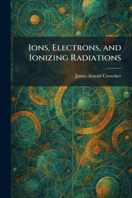 Ions, Electrons, and Ionizing Radiations