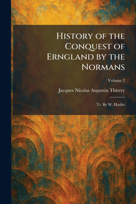 History of the Conquest of Erngland by the Normans