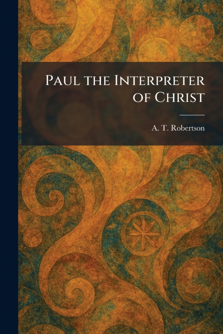 Paul the Interpreter of Christ