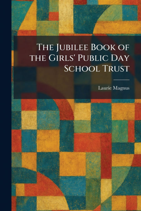 The Jubilee Book of the Girls’ Public Day School Trust