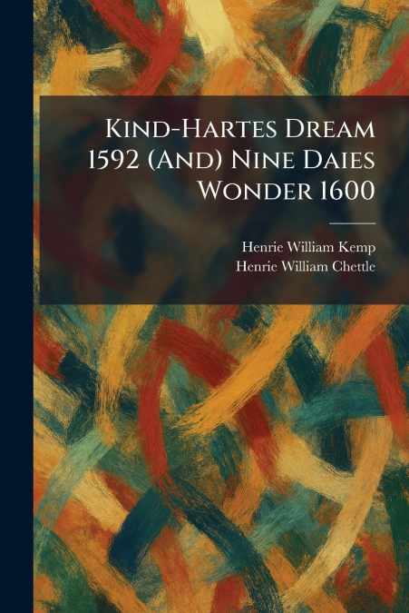 Kind-Hartes Dream 1592 (And) Nine Daies Wonder 1600