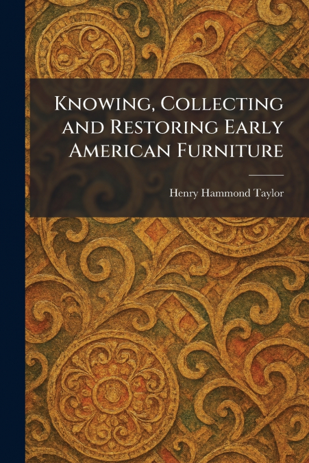 Knowing, Collecting and Restoring Early American Furniture