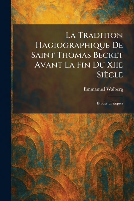 La Tradition Hagiographique De Saint Thomas Becket Avant La Fin Du XIIe SiÃ¨cle