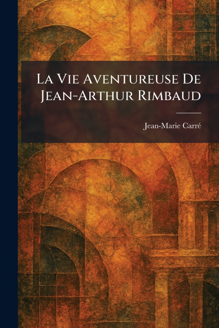 La Vie Aventureuse De Jean-Arthur Rimbaud