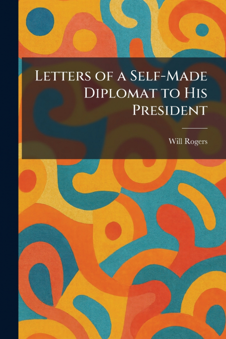 Letters of a Self-Made Diplomat to His President