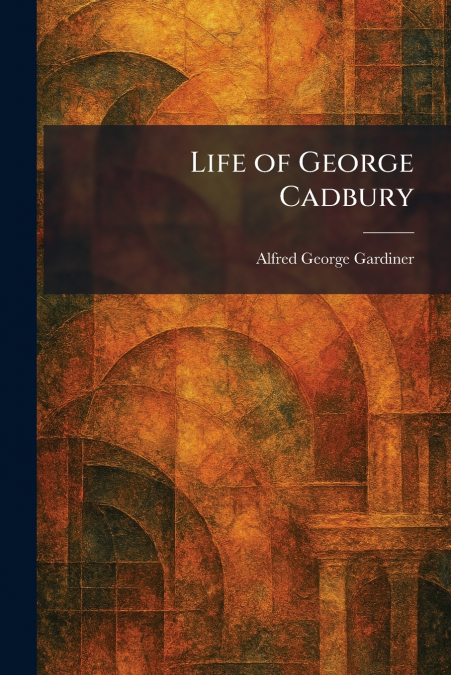 Life of George Cadbury