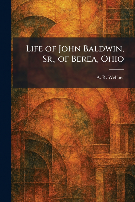 Life of John Baldwin, Sr., of Berea, Ohio