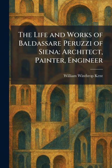 The Life and Works of Baldassare Peruzzi of Siena