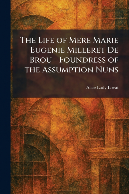 The Life of Mere Marie Eugenie Milleret De Brou - Foundress of the Assumption Nuns