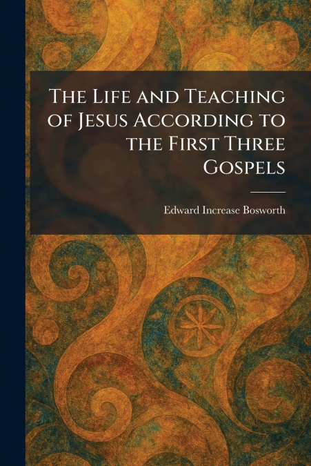The Life and Teaching of Jesus According to the First Three Gospels