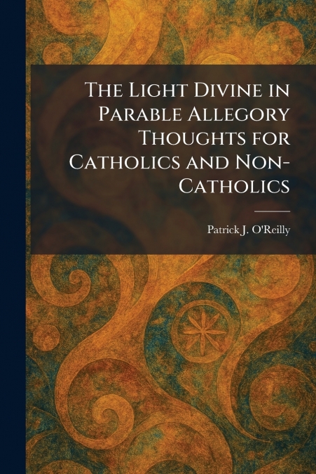 The Light Divine in Parable Allegory Thoughts for Catholics and Non-Catholics