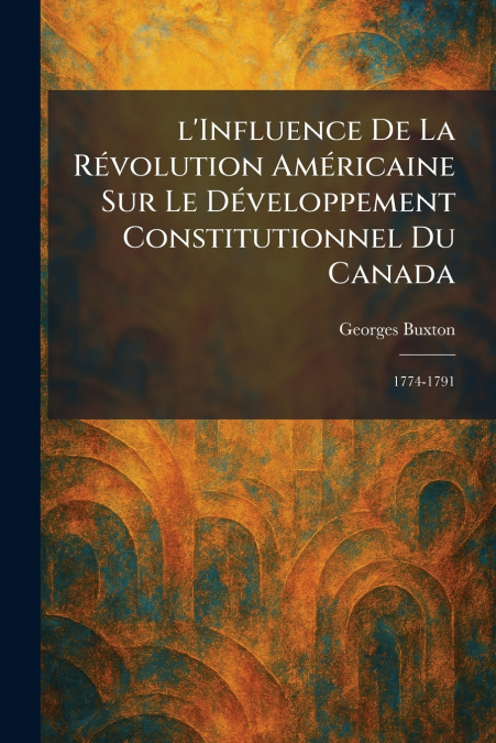 l’Influence De La RÃ©volution AmÃ©ricaine Sur Le DÃ©veloppement Constitutionnel Du Canada