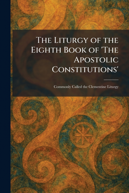 The Liturgy of the Eighth Book of ’The Apostolic Constitutions’