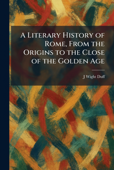 A Literary History of Rome, From the Origins to the Close of the Golden Age