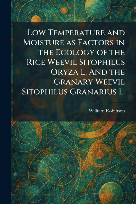 Low Temperature and Moisture as Factors in the Ecology of the Rice Weevil Sitophilus Oryza L. And the Granary Weevil Sitophilus Granarius L.