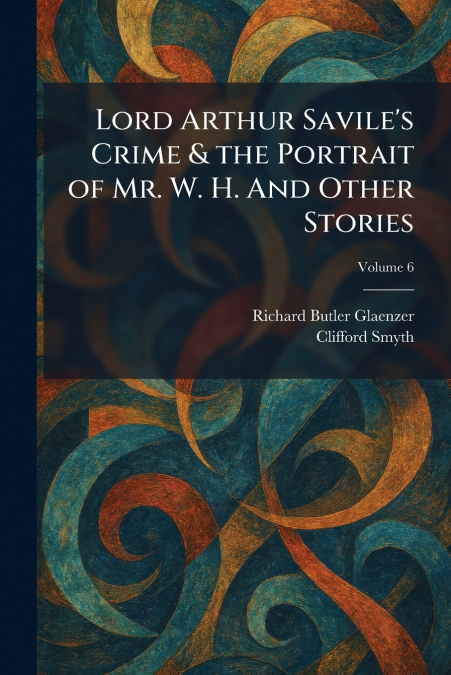Lord Arthur Savile’s Crime & the Portrait of Mr. W. H. And Other Stories