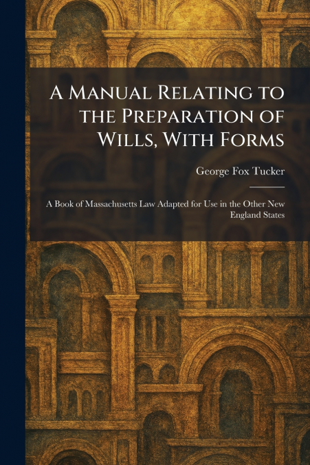 A Manual Relating to the Preparation of Wills, With Forms