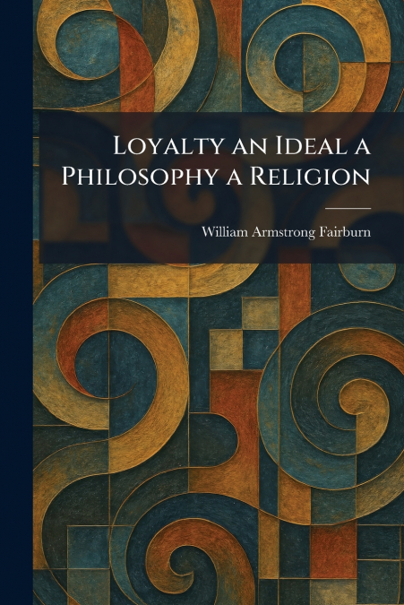 Loyalty an Ideal a Philosophy a Religion