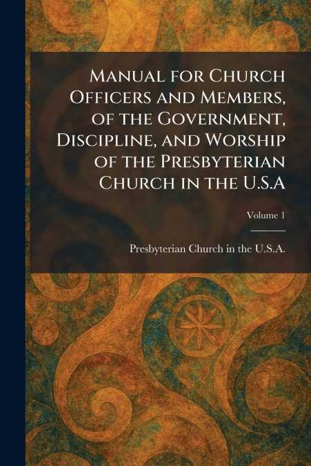 Manual for Church Officers and Members, of the Government, Discipline, and Worship of the Presbyterian Church in the U.S.A