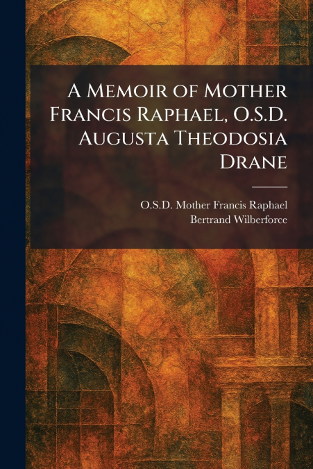A Memoir of Mother Francis Raphael, O.S.D. Augusta Theodosia Drane