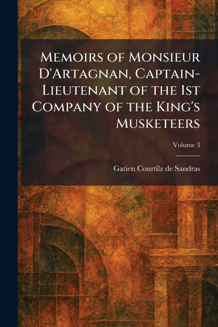 Memoirs of Monsieur D’Artagnan, Captain-Lieutenant of the 1st Company of the King’s Musketeers