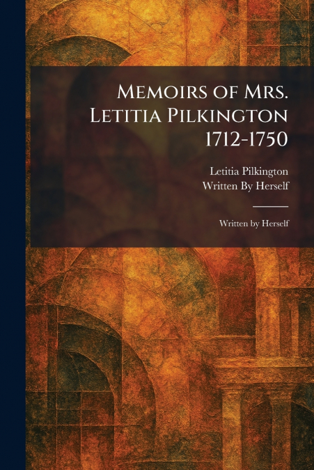 Memoirs of Mrs. Letitia Pilkington 1712-1750